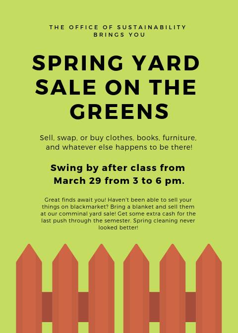 Yard Sale Sign: Spring Yard Sale on the Greens! Friday, March 28th from 3-6 PM  Sell, swap, or buy clothes, books, furniture, and whatever else happens to be there! Great finds await you! Haven't been able to sell your things on SMCM Blackmarket? Bring a blanket and sell them at our yard sale! Get some extra cash for the last push through the semester. Spring cleaning never looked better! 