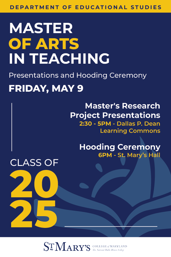 Poster for St. Mary’s College of Maryland event: Master of Arts in Teaching presentations and hooding ceremony on Friday, May 9, for the class of 2025.