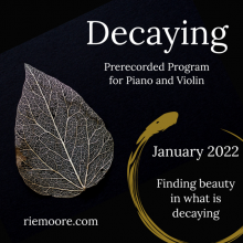 "Decaying" prerecorded program for violin and piano. Feeling beauty in what is decaying. January 2022 