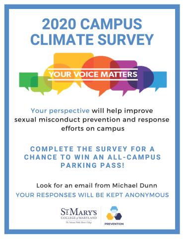 Flyer advertising the 2020 Campus Climate Survey that reads: Your voice matters. Your perspective will help improve sexual misconduct prevention and response efforts on campus. Complete the survey for a chance to win an all-campus parking pass. Look for an email from Michael Dunn. Your responses will be kept anonymous.