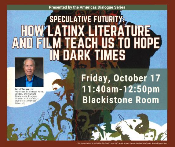 Event poster for a talk by David Vasquez on “How Latinx Literature and Film Teach Us to Hope in Dark Times,” scheduled for Friday, October 17, 11:40am–12:50pm in the Blackstone Room.