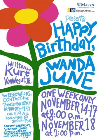 Event poster : TFMS presents Happy Birthday, Wanda June. One week only Nov. 14-17 at 8 p.m. and Nov 18 at 2 p.m. Written by Kurt Vonnegut, Jr. For reservations, contact the Theater Box Office at 240-895-4143 or email boxoffice@smcm.edu. Happy Birthday Wanda June is presented by special arrangement with Samuel French inc.